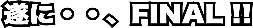 遂に・・、FINAL!!の文字