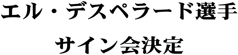エル・デスペラード選手サイン会決定の文字